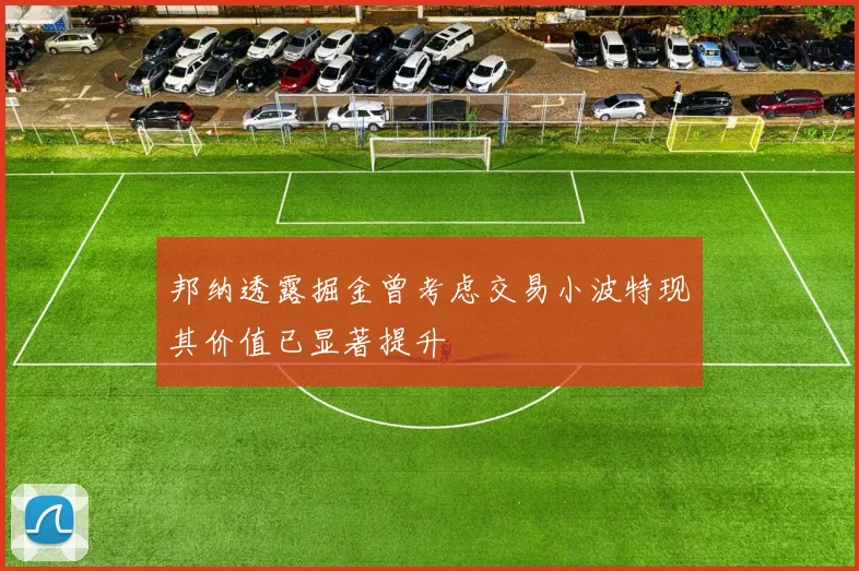 邦纳透露掘金曾考虑交易小波特现其价值已显著提升