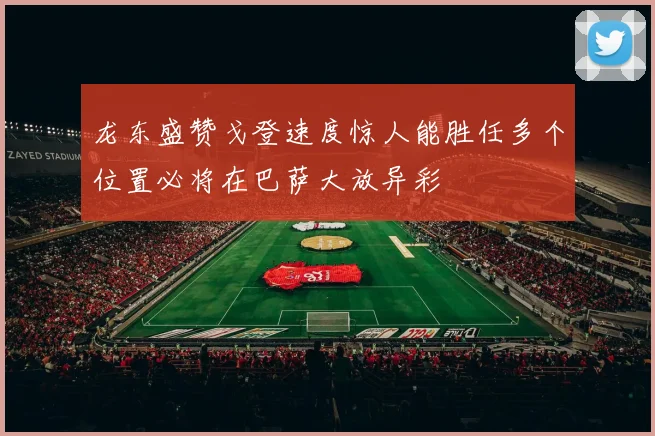龙东盛赞戈登速度惊人能胜任多个位置必将在巴萨大放异彩
