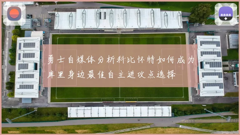 勇士自媒体分析科比怀特如何成为库里身边最佳自主进攻点选择