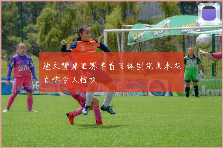 迪文赞库里赛季首日体型完美水花自律令人惊叹