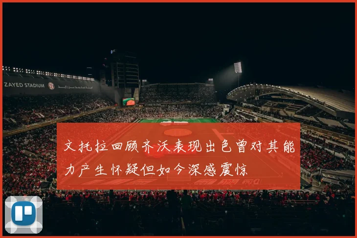 文托拉回顾齐沃表现出色曾对其能力产生怀疑但如今深感震惊